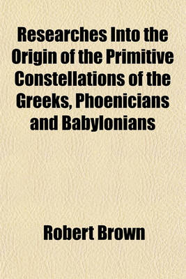 Book cover for Researches Into the Origin of the Primitive Constellations of the Greeks, Phoenicians and Babylonians