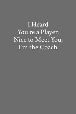 Book cover for I Heard You're a Player. Nice to Meet You, I'm the Coach