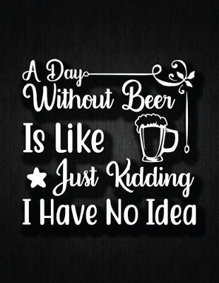 Cover of A day without beer is like, just kidding, I have no idea