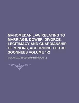 Book cover for Mahomedan Law Relating to Marriage, Dower, Divorce, Legitimacy and Guardianship of Minors, According to the Soonnees Volume 1-2