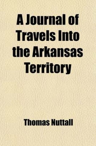 Cover of A Journal of Travels Into the Arkansas Territory; During the Year 1819. with Occasional Observations on the Manners of the Aborigines. Illustrated by a Map and Other Engravings