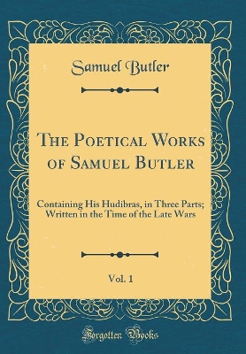 Book cover for The Poetical Works of Samuel Butler, Vol. 1: Containing His Hudibras, in Three Parts; Written in the Time of the Late Wars (Classic Reprint)