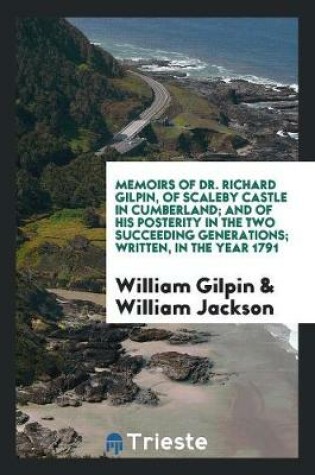 Cover of Memoirs of Dr. Richard Gilpin, of Scaleby Castle in Cumberland; And of His Posterity in the Two Succeeding Generations; Written, in the Year 1791