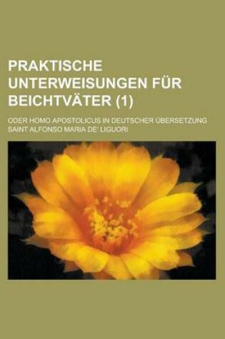 Cover of Praktische Unterweisungen Fur Beichtvater; Oder Homo Apostolicus in Deutscher Ubersetzung (1 )