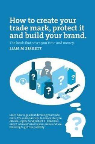 Cover of How to Create a Trade Mark, Protect it and Build your Brand