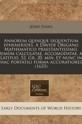 Cover of Annorum Quinque Sequentium Ephemerides. a Davide Origano Mathematico Praestantissimo, Prim m Calculatae, Accomodatae, Ad Latitud. 52. Gr. 20. Min. Et Nunc in Hac Portatili Forma Accuratiores (1633)