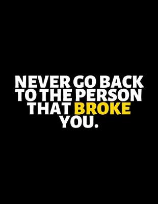 Book cover for Never Go Back To The Person That Broke You