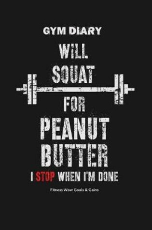 Cover of Gym Diary - Will Squat For Peanut Butter - I Stop When I?m Done - Fitness Wow Go