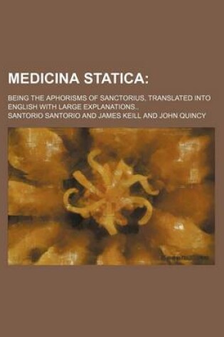 Cover of Medicina Statica; Being the Aphorisms of Sanctorius, Translated Into English with Large Explanations