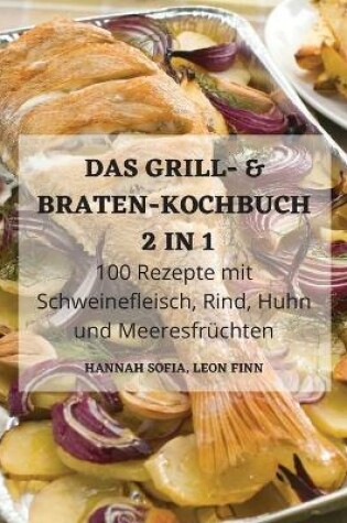 Cover of DAS GRILL- & BRATEN-KOCHBUCH 2 IN 1 100 Rezepte mit Schweinefleisch, Rind, Huhn und Meeresfruchten