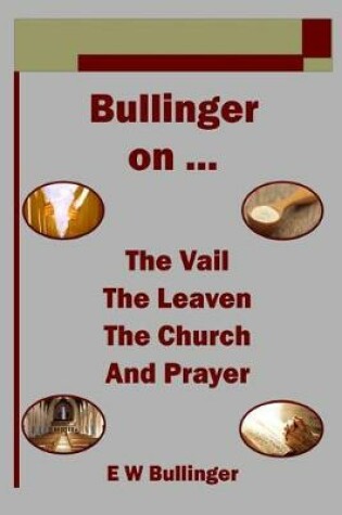 Cover of Bullinger on ... the Vail, the Leaven, the Church and Prayer