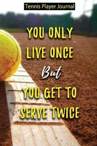 Cover of Tennis Player Journal - You Only Live Once But You Get to Serve Twice