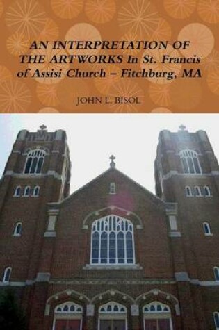 Cover of AN Interpretation of the Artworks in St. Francis of Assisi Church - Fitchburg, Ma