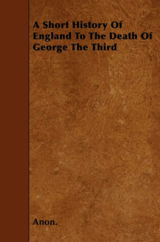 Cover of A Short History Of England To The Death Of George The Third