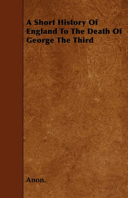 Book cover for A Short History Of England To The Death Of George The Third