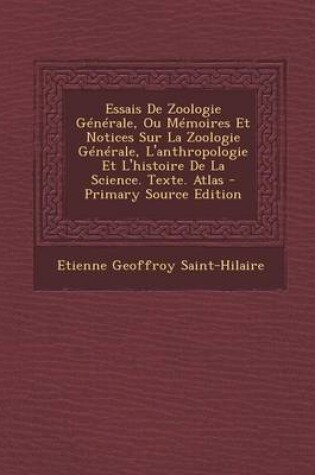 Cover of Essais de Zoologie Generale, Ou Memoires Et Notices Sur La Zoologie Generale, L'Anthropologie Et L'Histoire de La Science. Texte. Atlas