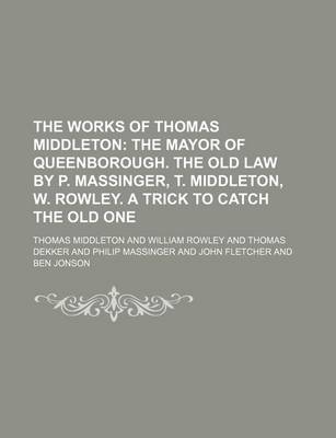 Book cover for The Works of Thomas Middleton; The Mayor of Queenborough. the Old Law by P. Massinger, T. Middleton, W. Rowley. a Trick to Catch the Old One