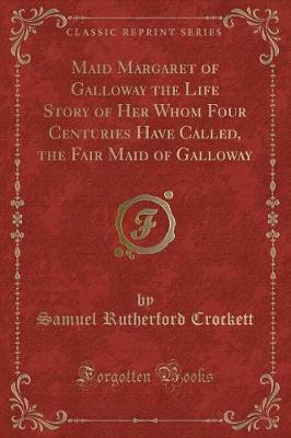 Book cover for Maid Margaret of Galloway the Life Story of Her Whom Four Centuries Have Called, the Fair Maid of Galloway (Classic Reprint)