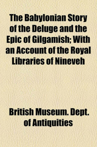 Cover of The Babylonian Story of the Deluge and the Epic of Gilgamish; With an Account of the Royal Libraries of Nineveh