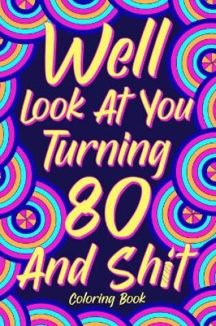 Cover of Well Look at You Turning 80 and Shit Coloring Book