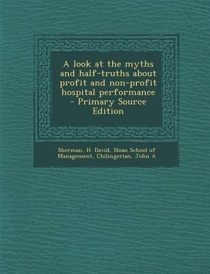 Book cover for A Look at the Myths and Half-Truths about Profit and Non-Profit Hospital Performance - Primary Source Edition