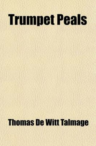 Cover of Trumpet Peals; A Collection of Timely and Eloquent Extracts from the Sermons of the REV. T. de Witt Talmage - Collated and Classified by L. C. Lockwoo