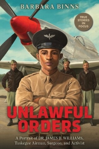 Cover of Unlawful Orders: A Portrait of Dr. James B. Williams, Tuskegee Airman, Surgeon, and Activist (Scholastic Focus)