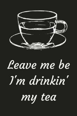 Cover of Leave Me Be I'm Drinkin' My Tea