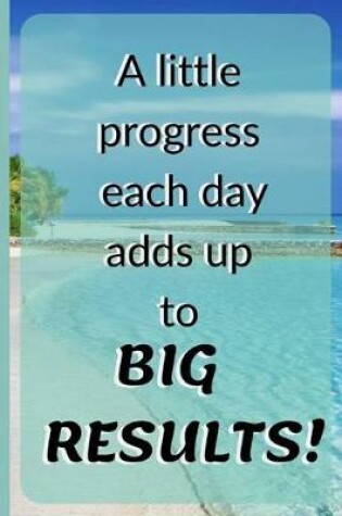 Cover of A Little Progress Each Day Adds Up to Big Results!