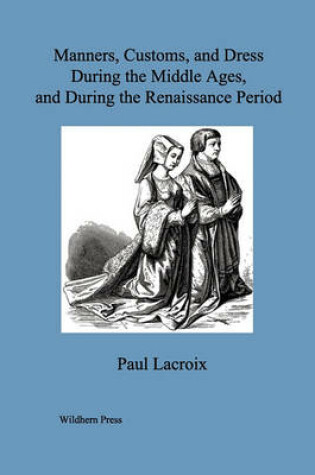 Cover of Manners, Customs, and Dress During the Middle Ages, and During the Renaissance Period. (Illustrated Edition)