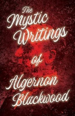 Book cover for The Mystic Writings of Algernon Blackwood - 14 Short Stories from the Pen of England's Most Prolific Writer of Ghost Stories (Fantasy and Horror Classics)