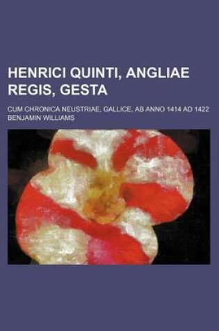 Cover of Henrici Quinti, Angliae Regis, Gesta; Cum Chronica Neustriae, Gallice, AB Anno 1414 Ad 1422