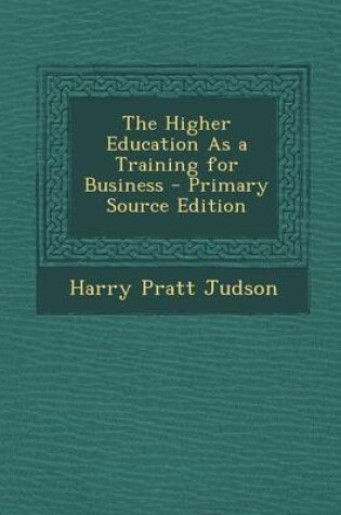 Cover of The Higher Education as a Training for Business - Primary Source Edition