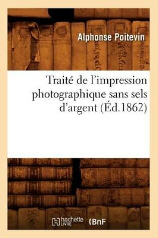 Cover of Trait� de l'Impression Photographique Sans Sels d'Argent (�d.1862)