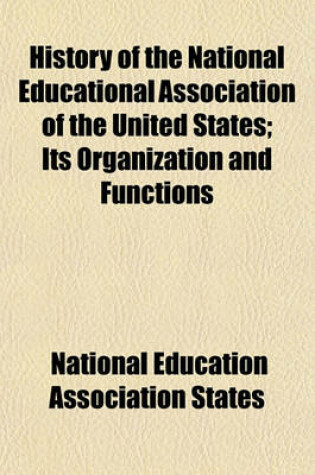 Cover of History of the National Educational Association of the United States; Its Organization and Functions