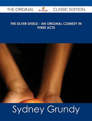 Book cover for The Silver Shield - An Original Comedy in Three Acts - The Original Classic Edition