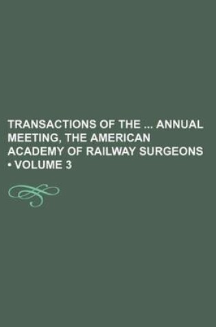 Cover of Transactions of the Annual Meeting, the American Academy of Railway Surgeons (Volume 3)