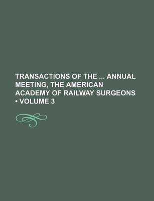 Book cover for Transactions of the Annual Meeting, the American Academy of Railway Surgeons (Volume 3)