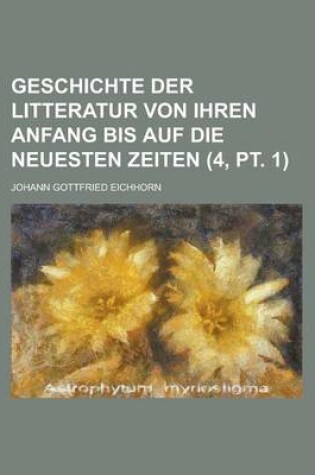 Cover of Geschichte Der Litteratur Von Ihren Anfang Bis Auf Die Neuesten Zeiten (4, PT. 1)