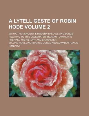 Book cover for A Lytell Geste of Robin Hode Volume 2; With Other Ancient & Modern Ballads and Songs Relating to This Celebrated Yeoman to Which Is Prefixed His History and Character