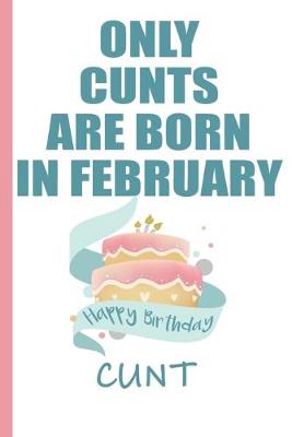 Book cover for Only Cunts are Born in February Happy Birthday Cunt