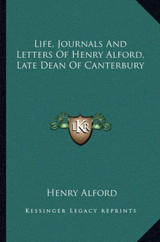 Cover of Life, Journals and Letters of Henry Alford, Late Dean of Canterbury