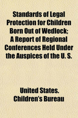 Cover of Standards of Legal Protection for Children Born Out of Wedlock; A Report of Regional Conferences Held Under the Auspices of the U. S.