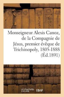 Book cover for Monseigneur Alexis Canoz, de la Compagnie de Jesus, Premier Eveque de Trichinopoly, 1805-1888