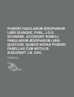 Book cover for Phaedri Fabularum Aesopiarum Libri Quinque, Publ. J.G.S. Schwabe. Accedunt Romuli Fabularum Aesopiarum Libri Quatuor, Quibus Novas Phaedri Fabellas Cum Notulis Subjunxit J.B. Gail