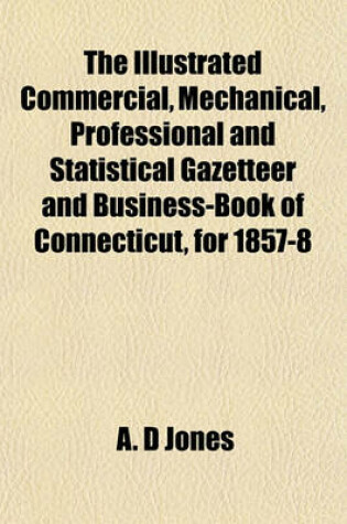 Cover of The Illustrated Commercial, Mechanical, Professional and Statistical Gazetteer and Business-Book of Connecticut, for 1857-8