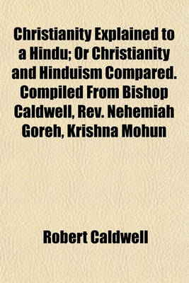 Book cover for Christianity Explained to a Hindu; Or Christianity and Hinduism Compared. Compiled from Bishop Caldwell, REV. Nehemiah Goreh, Krishna Mohun
