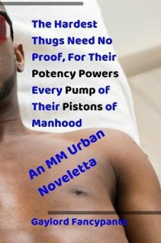 Cover of The Hardest Thugs Need No Proof, for Their Potency Powers Every Pump of Their Pistons of Manhood