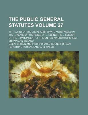 Book cover for The Public General Statutes Volume 27; With a List of the Local and Private Acts Passed in the ... Years of the Reign of ...