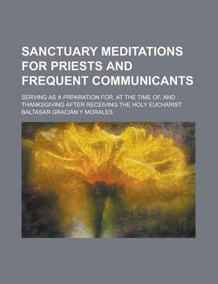 Book cover for Sanctuary Meditations for Priests and Frequent Communicants; Serving as a Prparation For, at the Time Of, and Thanksgiving After Receiving the Holy Eucharist